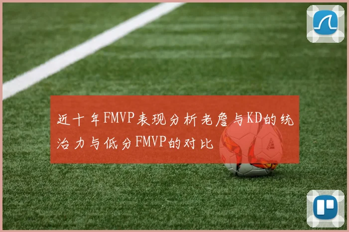 近十年FMVP表现分析老詹与KD的统治力与低分FMVP的对比