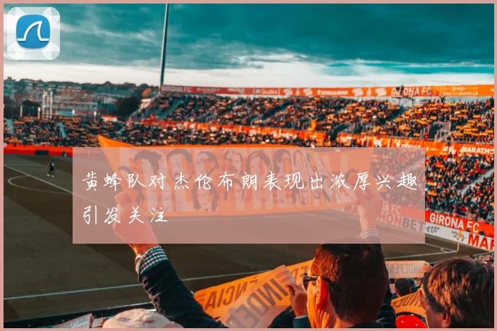 黄蜂队对杰伦布朗表现出浓厚兴趣引发关注