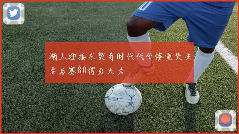 湖人迎接东契奇时代代价惨重失去季后赛80得分火力