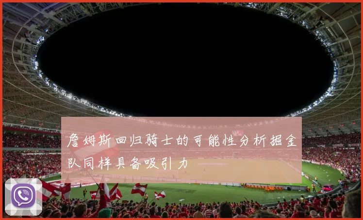 詹姆斯回归骑士的可能性分析掘金队同样具备吸引力
