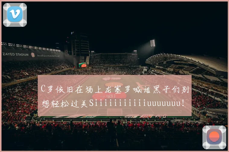 C罗依旧在场上龙塞罗喊话黑子们别想轻松过关Siiiiiiiiiiiuuuuuuu！